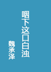 咽下这口白浊全文小说魏承泽