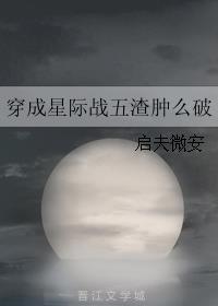 穿成星际战五渣肿么破作者:启夫微安