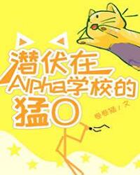 潜伏在alpha学校的猛o 小说