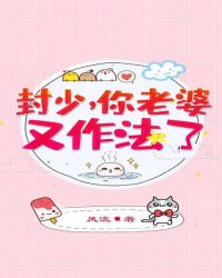 封少你老婆又作法了云盘