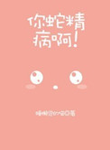 你蛇精病啊小说
